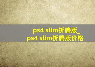 ps4 slim折腾版_ps4 slim折腾版价格